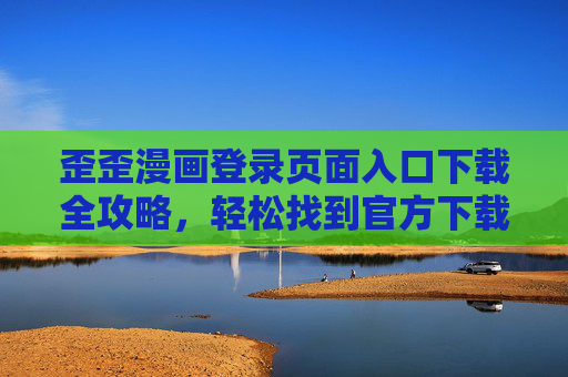 歪歪漫画登录页面入口下载全攻略，轻松找到官方下载方式，畅享漫画阅读，歪歪漫画官方下载全攻略，轻松找到入口，畅享阅读