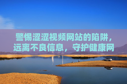 警惕涩涩视频网站的陷阱，远离不良信息，守护健康网络生活，警惕涩涩视频网站陷阱，守护健康网络生活