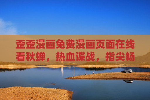 歪歪漫画免费漫画页面在线看秋蝉，热血谍战，指尖畅享经典！歪歪免费在线看秋蝉，热血谍战指尖畅享经典