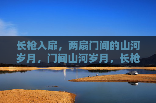 长枪入扉，两扇门间的山河岁月，门间山河岁月，长枪入扉