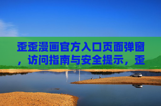 歪歪漫画官方入口页面弹窗，访问指南与安全提示，歪歪漫画官方入口弹窗访问指南与安全提示