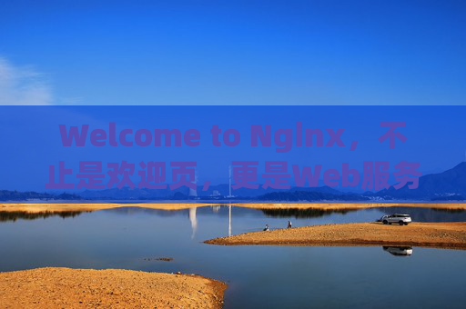 Welcome to Nginx，不止是欢迎页，更是Web服务的基石，Nginx，不止是欢迎页，更是Web服务的基石