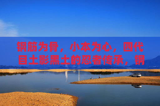 钢筋为骨，小本为心，四代目土影黑土的忍者传承，钢筋为骨，小本为心，黑土的忍者道