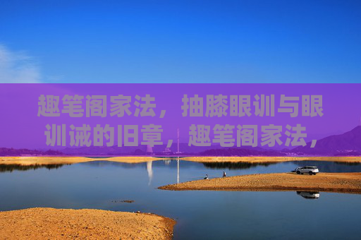 趣笔阁家法，抽膝眼训与眼训诫的旧章，趣笔阁家法，抽膝眼训与眼训诫旧章