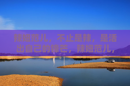 辣妞范儿，不止是辣，是活出自己的锋芒，辣妞范儿，不止于辣，活出锋芒