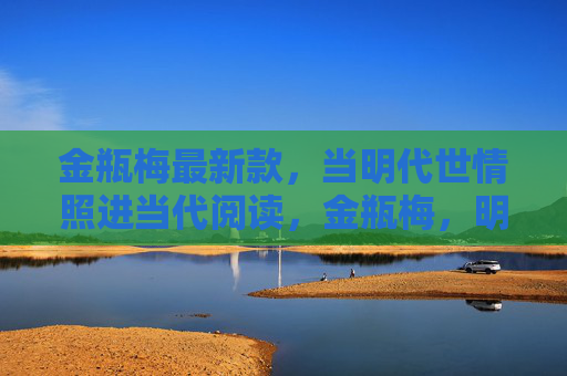 金瓶梅最新款，当明代世情照进当代阅读，金瓶梅，明代世情照进当代阅读