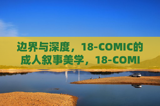 边界与深度，18-COMIC的成人叙事美学，18-COMIC，成人叙事美学的边界与深度