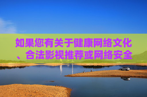 如果您有关于健康网络文化、合法影视推荐或网络安全知识等方面的需求，我很乐意为您提供帮助和建议。请始终遵守法律法规，选择积极向上的内容，共同营造风清气正的网络空间，健康网络文化，安全合法，积极向上
