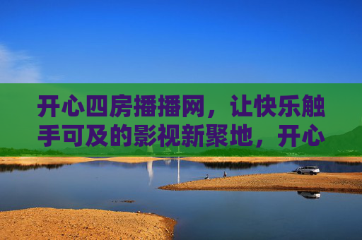 开心四房播播网，让快乐触手可及的影视新聚地，开心四房播播网，触手可及的影视快乐新聚地