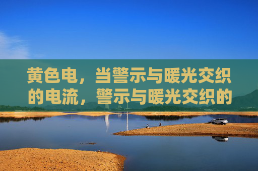 黄色电，当警示与暖光交织的电流，警示与暖光交织的黄色电