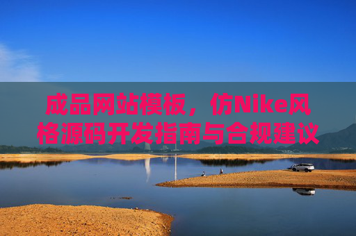 成品网站模板，仿Nike风格源码开发指南与合规建议，仿Nike风格成品网站模板开发指南与合规建议