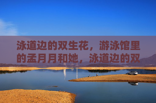 泳道边的双生花，游泳馆里的孟月月和她，泳道边的双生花，孟月月和她