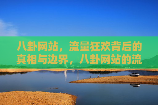 八卦网站，流量狂欢背后的真相与边界，八卦网站的流量狂欢，真相与边界