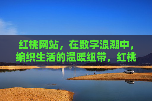 红桃网站，在数字浪潮中，编织生活的温暖纽带，红桃网站，数字浪潮中编织生活的温暖纽带