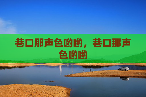 巷口那声色哟哟，巷口那声色哟哟