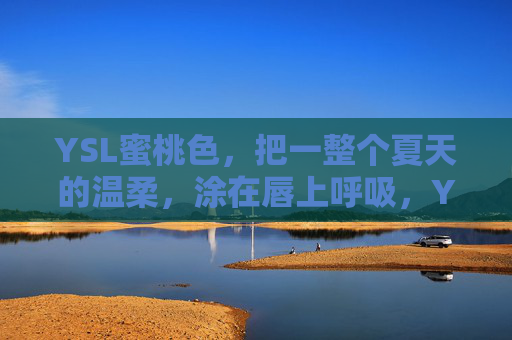 YSL蜜桃色，把一整个夏天的温柔，涂在唇上呼吸，YSL蜜桃色，唇间呼吸，一整个夏天的温柔
