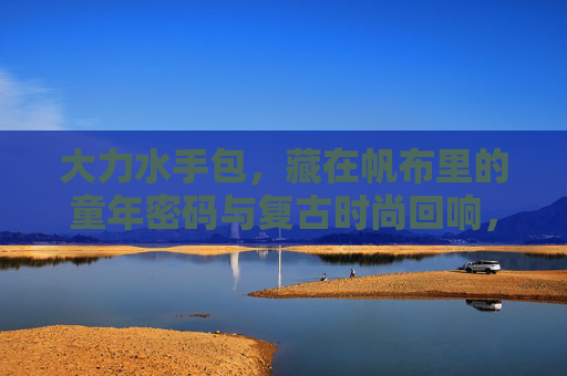 大力水手包，藏在帆布里的童年密码与复古时尚回响，大力水手包，帆布里的童年密码与复古回响