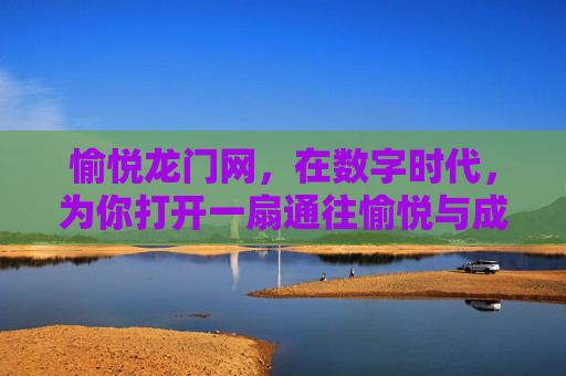愉悦龙门网，在数字时代，为你打开一扇通往愉悦与成长的龙门，数字时代，龙门网开启愉悦成长之门