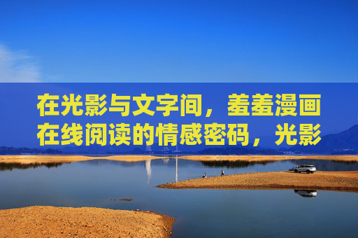 在光影与文字间，羞羞漫画在线阅读的情感密码，光影里的羞羞情感密码