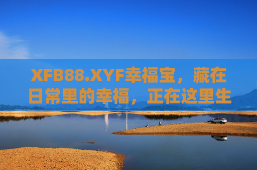 XFB88.XYF幸福宝，藏在日常里的幸福，正在这里生长，幸福宝，藏在日常里的生长幸福