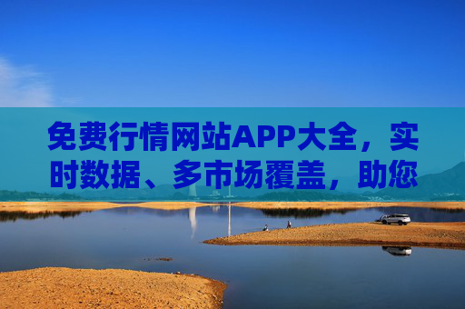 免费行情网站APP大全，实时数据、多市场覆盖，助您把握投资先机，免费行情APP大全，实时多市场数据，助您把握投资先机