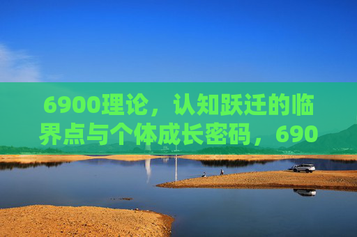 6900理论，认知跃迁的临界点与个体成长密码，6900理论，认知跃迁临界点与个体成长密码