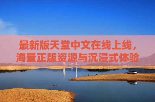 最新版天堂中文在线上线，海量正版资源与沉浸式体验重塑阅读乐趣，最新版天堂中文在线上线，海量正版资源与沉浸式体验重塑阅读乐趣
