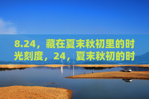 8.24，藏在夏末秋初里的时光刻度，24，夏末秋初的时光刻度