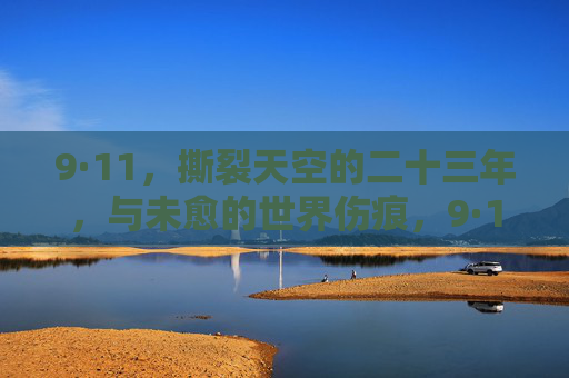 9·11，撕裂天空的二十三年，与未愈的世界伤痕，9·11，撕裂天空的二十三年与未愈的世界伤痕