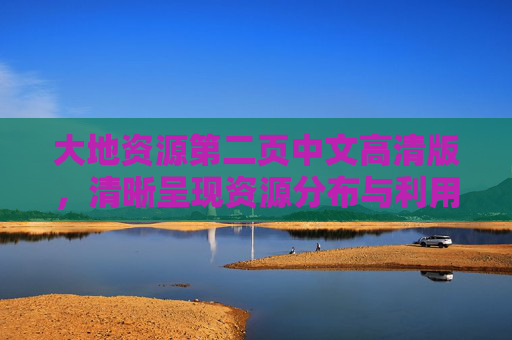 大地资源第二页中文高清版，清晰呈现资源分布与利用图谱，大地资源分布与利用图谱（中文高清版）