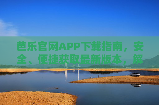 芭乐官网APP下载指南，安全、便捷获取最新版本，解锁专属体验，芭乐官网APP下载指南，安全便捷获取最新版，解锁专属体验
