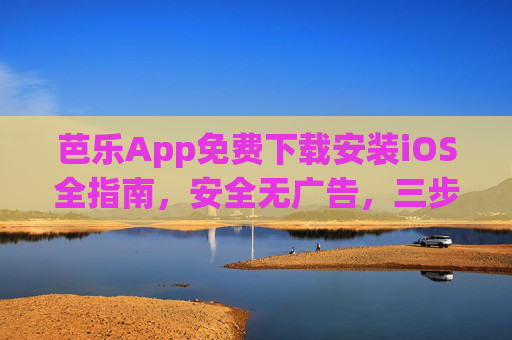 芭乐App免费下载安装iOS全指南，安全无广告，三步搞定！芭乐App免费下载安装iOS全指南，安全无广告，三步搞定！