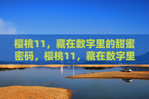 樱桃11，藏在数字里的甜蜜密码，樱桃11，藏在数字里的甜蜜密码