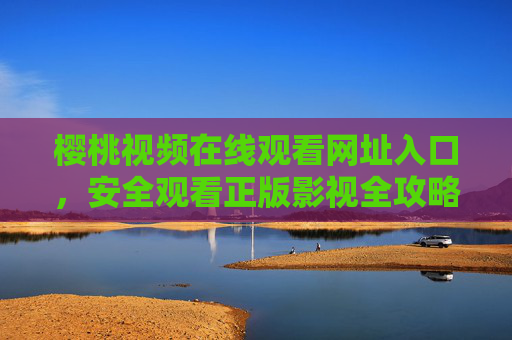 樱桃视频在线观看网址入口，安全观看正版影视全攻略