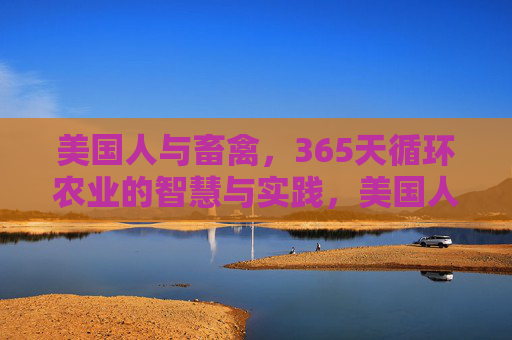 美国人与畜禽，365天循环农业的智慧与实践，美国人与畜禽的365天循环农业智慧与实践