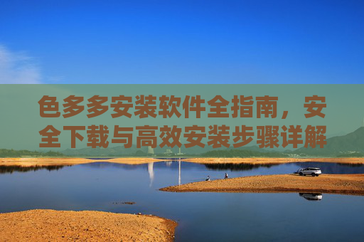 色多多安装软件全指南，安全下载与高效安装步骤详解，色多多安装软件全指南，安全下载与高效安装步骤详解