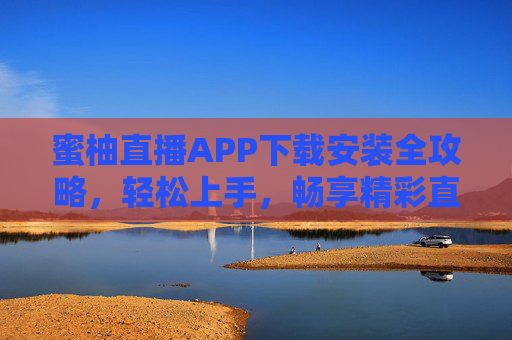 蜜柚直播APP下载安装全攻略，轻松上手，畅享精彩直播内容，蜜柚直播APP下载安装全攻略，轻松上手畅享精彩