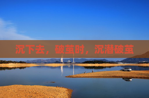 沉下去，破茧时，沉潜破茧