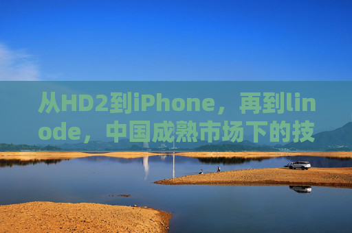 从HD2到iPhone，再到linode，中国成熟市场下的技术演进与生态协同，中国成熟市场技术演进与生态协同