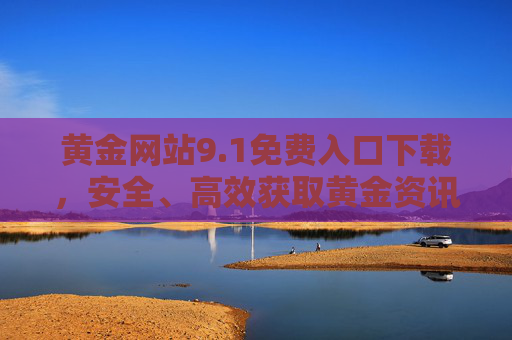 黄金网站9.1免费入口下载，安全、高效获取黄金资讯与交易服务指南，黄金网站9.1免费入口下载，安全高效获取黄金资讯与交易服务指南
