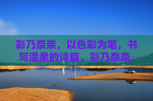 彩乃奈奈，以色彩为笔，书写温柔的诗篇，彩乃奈奈，彩笔书温柔诗篇
