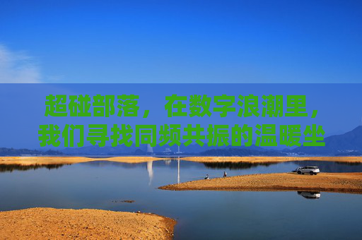 超碰部落，在数字浪潮里，我们寻找同频共振的温暖坐标，超碰部落，数字浪潮里的同频温暖坐标