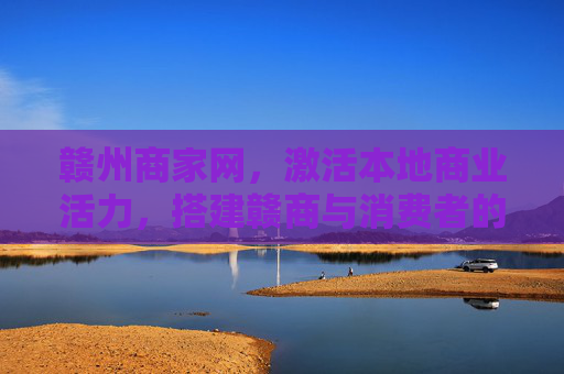 赣州商家网，激活本地商业活力，搭建赣商与消费者的连心桥，赣州商家网，激活商业活力，搭建赣商消费连心桥