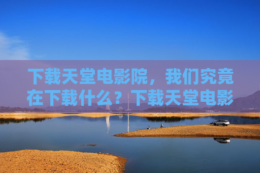 下载天堂电影院，我们究竟在下载什么？下载天堂电影院，我们下载的是电影，还是时光？