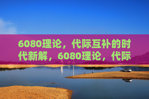 6080理论，代际互补的时代新解，6080理论，代际互补的时代新解