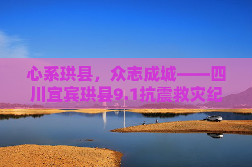 心系珙县，众志成城——四川宜宾珙县9.1抗震救灾纪实，众志成城，珙县9.1抗震救灾纪实