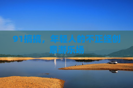 91搞搞，年轻人的不正经创意游乐场