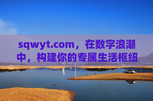 sqwyt.com，在数字浪潮中，构建你的专属生活枢纽，sqwyt.com，数字浪潮中的专属生活枢纽