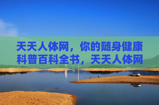 天天人体网，你的随身健康科普百科全书，天天人体网，你的随身健康科普百科全书