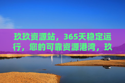 玖玖资源站，365天稳定运行，您的可靠资源港湾，玖玖资源站，365天稳定运行，您的可靠资源港湾